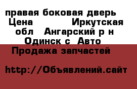 правая боковая дверь. › Цена ­ 1 000 - Иркутская обл., Ангарский р-н, Одинск с. Авто » Продажа запчастей   